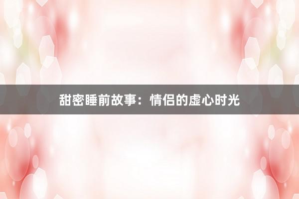 甜密睡前故事：情侣的虚心时光
